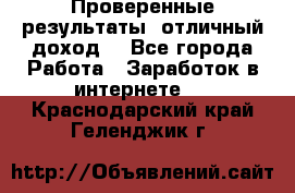 Проверенные результаты, отличный доход. - Все города Работа » Заработок в интернете   . Краснодарский край,Геленджик г.